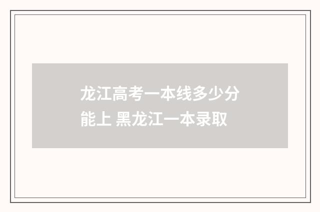 龙江高考一本线多少分能上 黑龙江一本录取