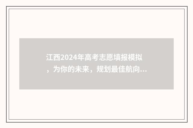 江西2024年高考志愿填报模拟，为你的未来，规划最佳航向！ 江西高考