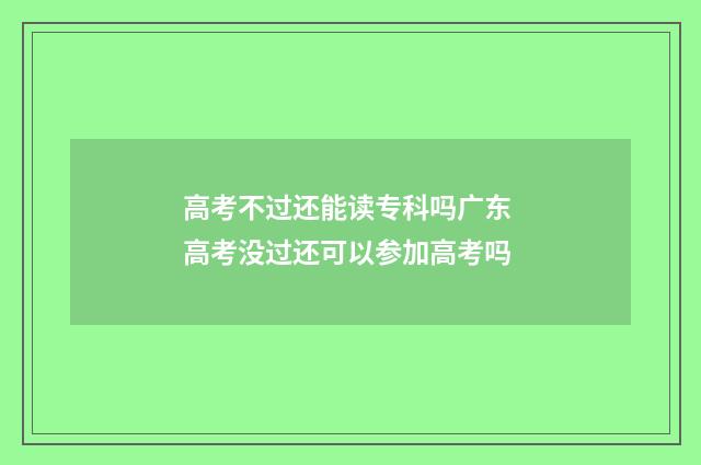 高考不过还能读专科吗广东 高考没过还可以参加高考吗
