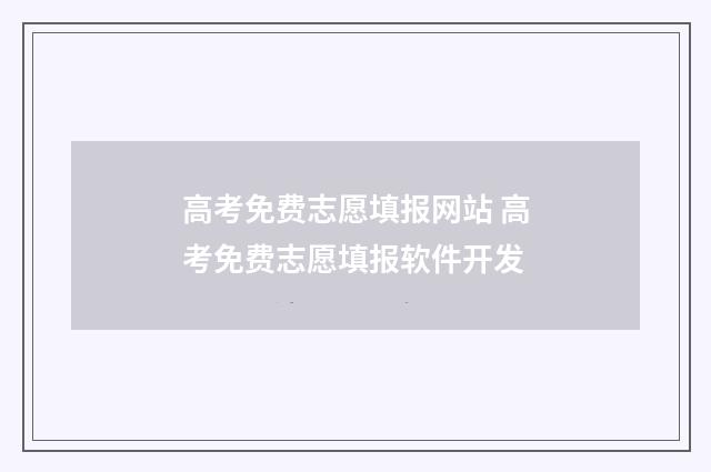 高考免费志愿填报网站 高考免费志愿填报软件开发