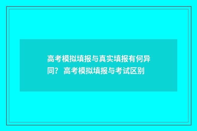 高考模拟填报与真实填报有何异同? 高考模拟填报与考试区别