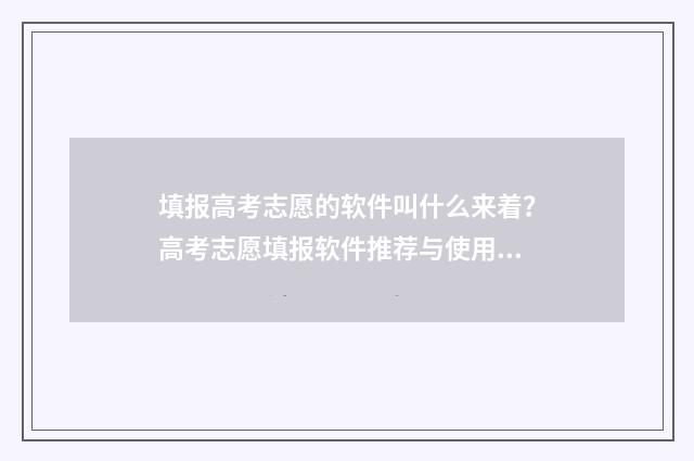 填报高考志愿的软件叫什么来着？高考志愿填报软件推荐与使用指南 填报高考志愿的软件