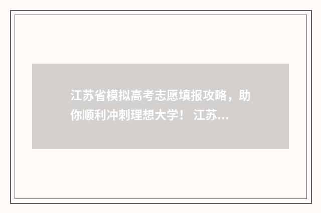 江苏省模拟高考志愿填报攻略,助你顺利冲刺理想大学! 江苏省模拟高考时间