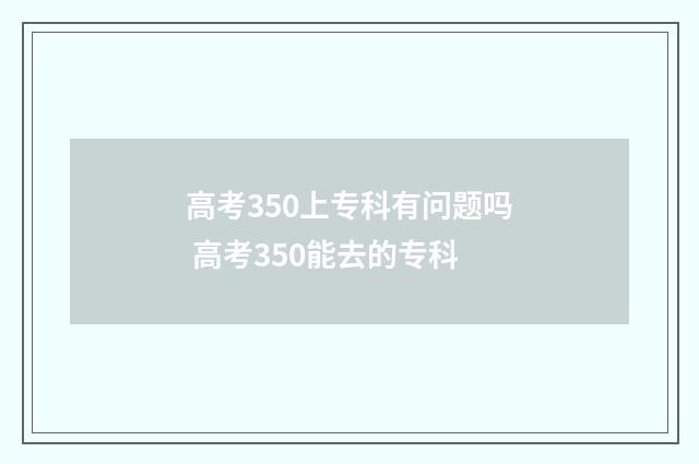 高考350上专科有问题吗 高考350能去的专科