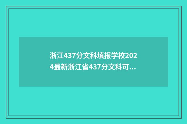 浙江437分文科填报学校2024最新浙江省437分文科可选院校推荐 浙江高考文科467分能上什么大学