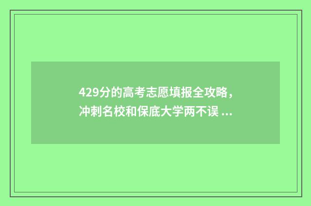 429分的高考志愿填报全攻略，冲刺名校和保底大学两不误 高考429分能上什么学校