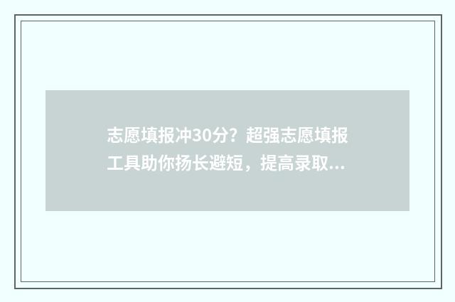 志愿填报冲30分?超强志愿填报工具助你扬长避短,提高录取分数 志愿填报冲多少名次