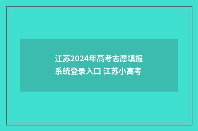 江苏2024年高考志愿填报系统登录入口 江苏小高考