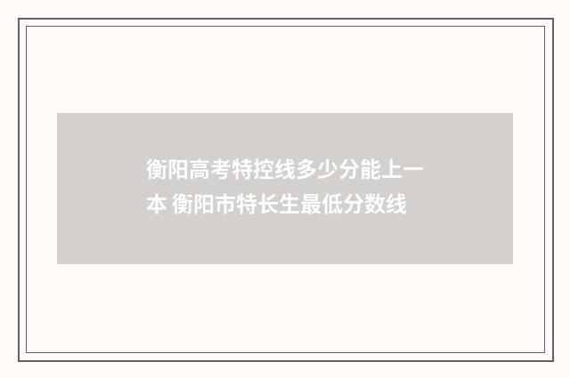 衡阳高考特控线多少分能上一本 衡阳市特长生最低分数线
