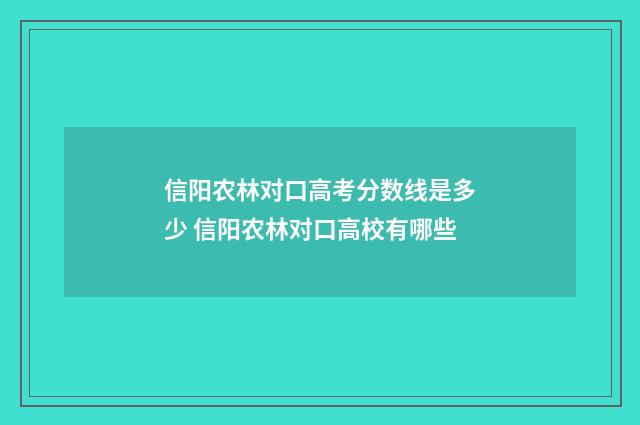 信阳农林对口高考分数线是多少 信阳农林对口高校有哪些
