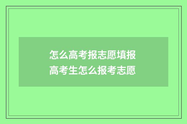 怎么高考报志愿填报 高考生怎么报考志愿