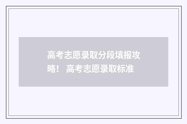 高考志愿录取分段填报攻略！ 高考志愿录取标准