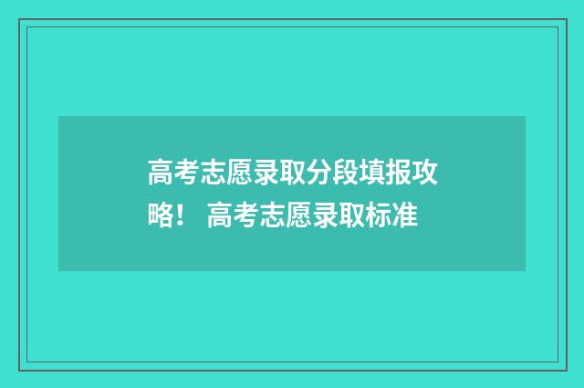 高考志愿录取分段填报攻略！ 高考志愿录取标准