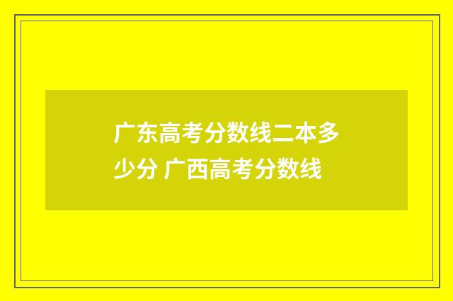 广东高考分数线二本多少分 广西高考分数线