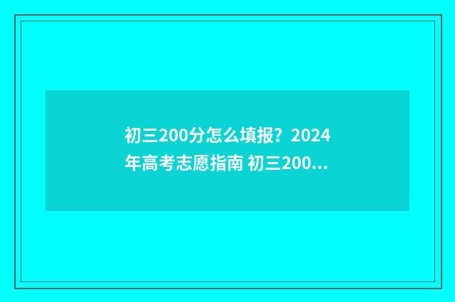 初三200分怎么填报？2024年高考志愿指南 初三200分能到500么