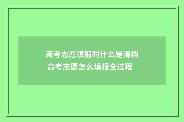 高考志愿填报时什么是滑档 高考志愿怎么填报全过程