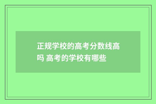 正规学校的高考分数线高吗 高考的学校有哪些