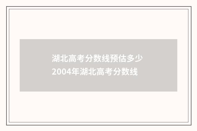 湖北高考分数线预估多少 2004年湖北高考分数线
