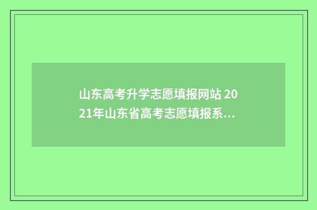 山东高考升学志愿填报网站 2021年山东省高考志愿填报系统
