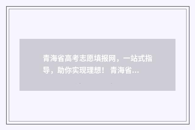 青海省高考志愿填报网，一站式指导，助你实现理想！ 青海省高考志愿录取流程