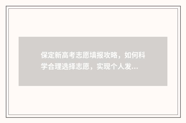 保定新高考志愿填报攻略，如何科学合理选择志愿，实现个人发展与社会需求的完美契合？ 保定新高考志愿怎么填