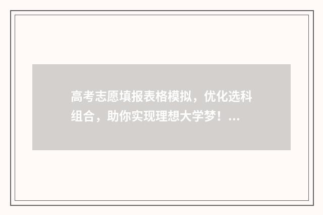 高考志愿填报表格模拟，优化选科组合，助你实现理想大学梦！ 高考志愿填报表样本