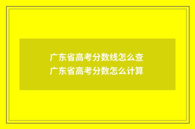 广东省高考分数线怎么查 广东省高考分数怎么计算