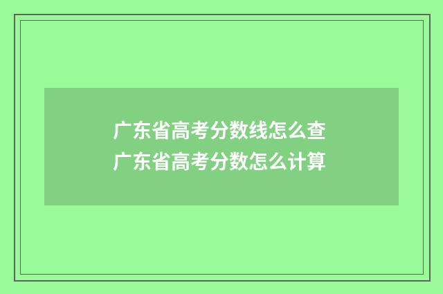 广东省高考分数线怎么查 广东省高考分数怎么计算