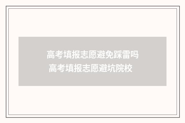 高考填报志愿避免踩雷吗 高考填报志愿避坑院校