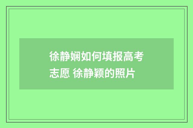 徐静娴如何填报高考志愿 徐静颖的照片