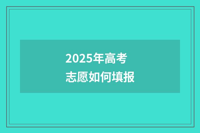 2025年高考志愿如何填报