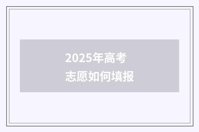 2025年高考志愿如何填报