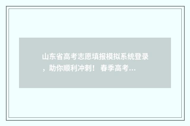 山东省高考志愿填报模拟系统登录，助你顺利冲刺！ 春季高考志愿