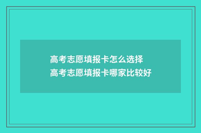 高考志愿填报卡怎么选择 高考志愿填报卡哪家比较好