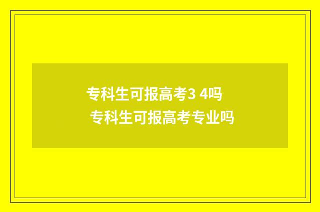专科生可报高考3 4吗 专科生可报高考专业吗