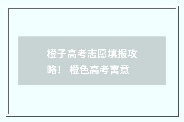 橙子高考志愿填报攻略！ 橙色高考寓意