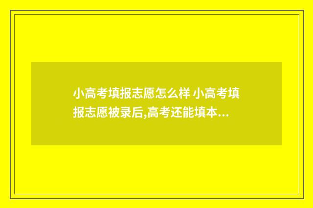 小高考填报志愿怎么样 小高考填报志愿被录后,高考还能填本科吗