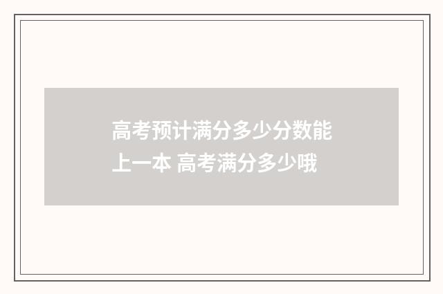 高考预计满分多少分数能上一本 高考满分多少哦