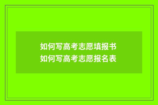 如何写高考志愿填报书 如何写高考志愿报名表
