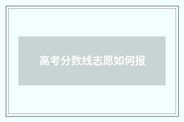 高考分数线志愿如何报