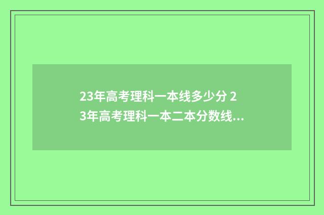 23年高考理科一本线多少分 23年高考理科一本二本分数线是多少