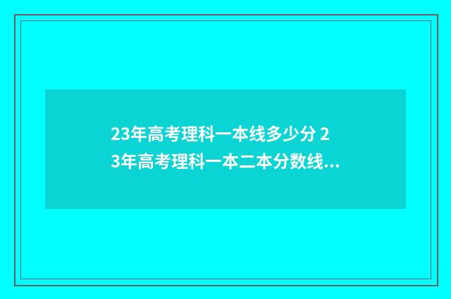 23年高考理科一本线多少分 23年高考理科一本二本分数线是多少