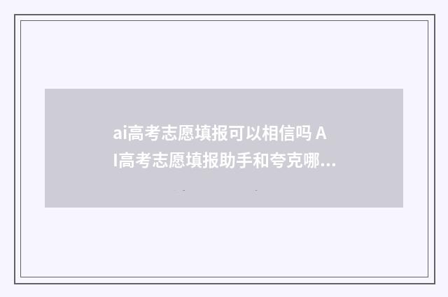 ai高考志愿填报可以相信吗 AI高考志愿填报助手和夸克哪个比较准确