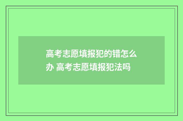 高考志愿填报犯的错怎么办 高考志愿填报犯法吗