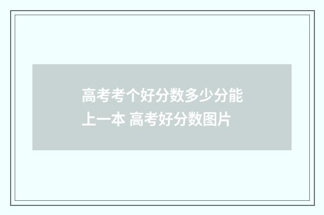 高考考个好分数多少分能上一本 高考好分数图片