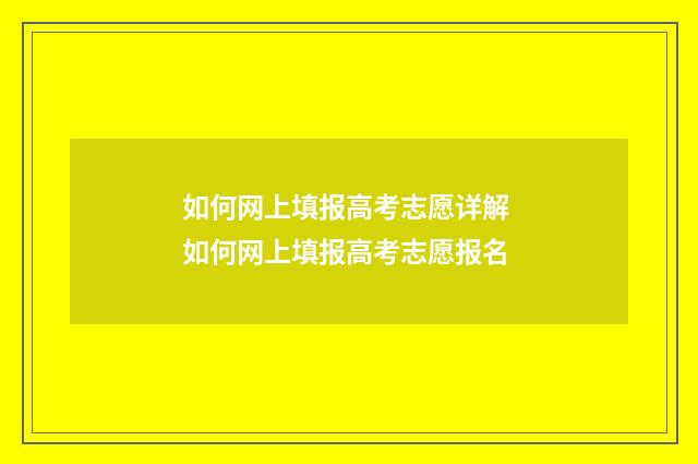如何网上填报高考志愿详解 如何网上填报高考志愿报名