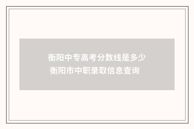 衡阳中专高考分数线是多少 衡阳市中职录取信息查询