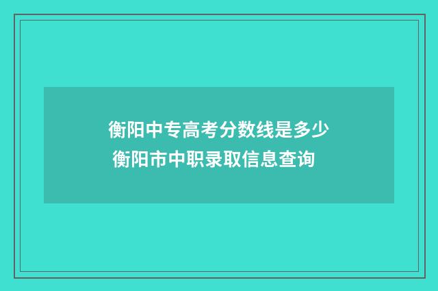 衡阳中专高考分数线是多少 衡阳市中职录取信息查询