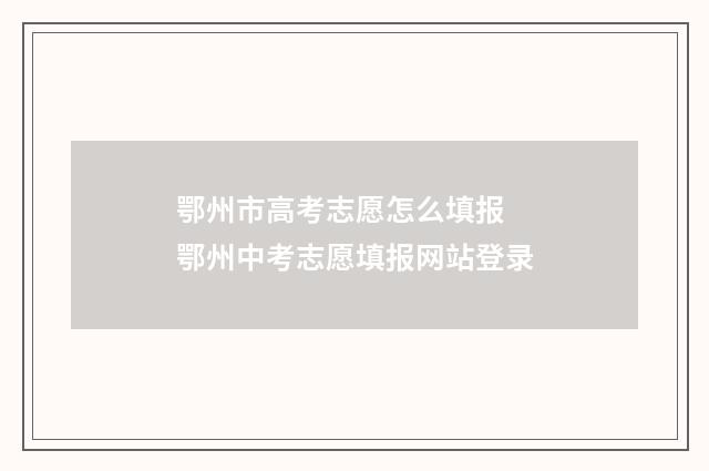 鄂州市高考志愿怎么填报 鄂州中考志愿填报网站登录