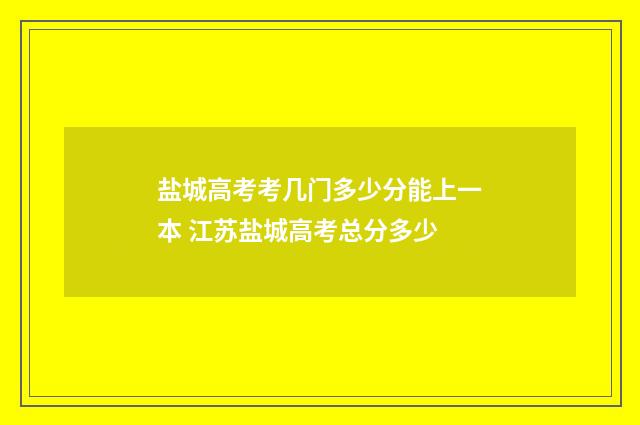 盐城高考考几门多少分能上一本 江苏盐城高考总分多少